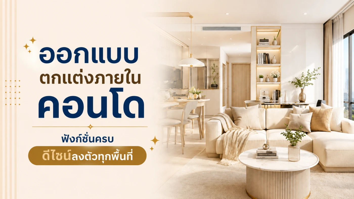 ออกแบบตกแต่งภายในคอนโด ฟังก์ชั่นครบ ดีไซน์ลงตัวคุ้มทุกพื้นที่ ตอบโจทย์การใช้ชีวิต
